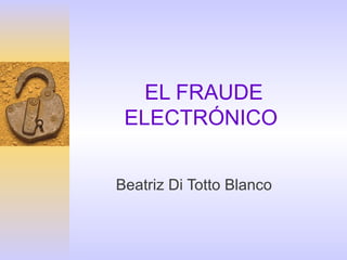 EL FRAUDE ELECTRÓNICO  Beatriz Di Totto Blanco 