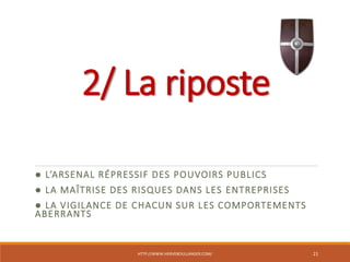 2/ La riposte
● L’ARSENAL RÉPRESSIF DES POUVOIRS PUBLICS
● LA MAÎTRISE DES RISQUES DANS LES ENTREPRISES
● LA VIGILANCE DE CHACUN SUR LES COMPORTEMENTS
ABERRANTS
HTTP://WWW.HERVEBOULLANGER.COM/ 21
 