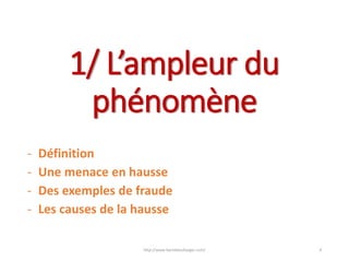 1/ L’ampleur du
phénomène
- Définition
- Une menace en hausse
- Des exemples de fraude
- Les causes de la hausse
http://www.herveboullanger.com/ 4
 