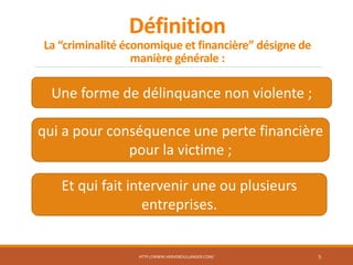 Définition
La “criminalité économique et financière” désigne de
manière générale :
HTTP://WWW.HERVEBOULLANGER.COM/ 5
Une forme de délinquance non violente ;
qui a pour conséquence une perte financière
pour la victime ;
Et qui fait intervenir une ou plusieurs
entreprises.
 