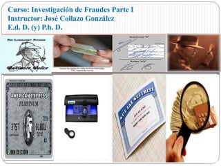 Curso: Investigación de Fraudes Parte I
Instructor: José Collazo González
E.d. D. (y) P.h. D.
 