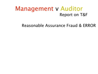 Management v Auditor
                  Report on T&F

 Reasonable Assurance Fraud & ERROR
 