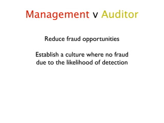 Management v Auditor

    Reduce fraud opportunities

 Establish a culture where no fraud
 due to the likelihood of detection
 