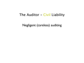 The Auditor - Civil Liability

 Negligent (careless) auditing
 