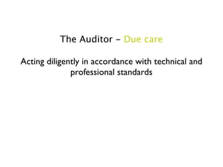 The Auditor - Due care

Acting diligently in accordance with technical and
              professional standards
 