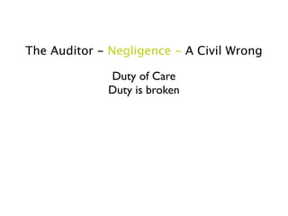 The Auditor - Negligence - A Civil Wrong

             Duty of Care
             Duty is broken
 