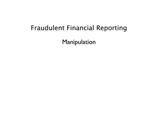 Fraudulent Financial Reporting

         Manipulation
 