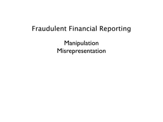 Fraudulent Financial Reporting

         Manipulation
       Misrepresentation
 