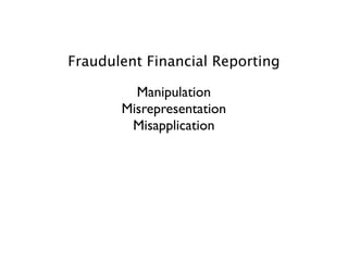 Fraudulent Financial Reporting

         Manipulation
       Misrepresentation
        Misapplication
 