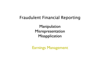 Fraudulent Financial Reporting

         Manipulation
       Misrepresentation
        Misapplication

      Earnings Management
 
