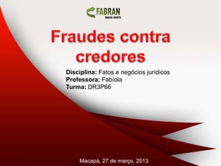 Disciplina: Fatos e negócios jurídicos
Professora: Fabíola
Turma: DR3P66




     Macapá, 27 de março, 2013
 