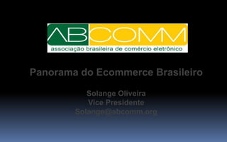 Panorama do Ecommerce Brasileiro
Solange Oliveira
Vice Presidente
Solange@abcomm.org

 