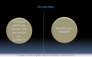 Por outro lado...

Software
antifraude
barram 25%
das vendas
por
SUSPEITA

Recuperação
VENDAS

Fraudes & Crimes Digitais ABComm & Sebrae novembro 2013

 