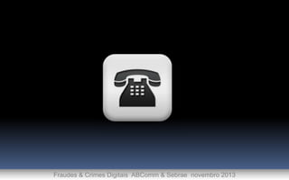 Fraudes & Crimes Digitais ABComm & Sebrae novembro 2013

 