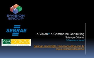 e-Vision® e-Commerce Consulting
Solange Oliveira
E-Commerce expert

Solange.oliveira@e-visionconsulting.com.br
www.e-visionconsulting.com.br

 