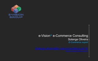e-Vision® e-Commerce Consulting
Solange Oliveira
E-Commerce expert

Solange.oliveira@e-visionconsulting.com.br
www.e-visionconsulting.com.br

 