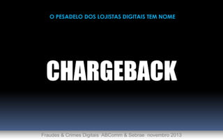 O PESADELO DOS LOJISTAS DIGITAIS TEM NOME

CHARGEBACK
Fraudes & Crimes Digitais ABComm & Sebrae novembro 2013

 