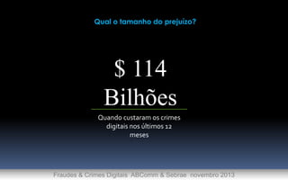 Qual o tamanho do prejuízo?

$ 114
Bilhões
Quando custaram os crimes
digitais nos últimos 12
meses

Fraudes & Crimes Digitais ABComm & Sebrae novembro 2013

 