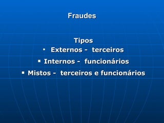 Fraudes Tipos Externos -  terceiros Internos -  funcionários Mistos -  terceiros e funcionários 