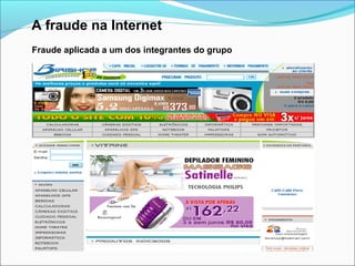A fraude na Internet 
Fraude aplicada a um dos integrantes do grupo 
 