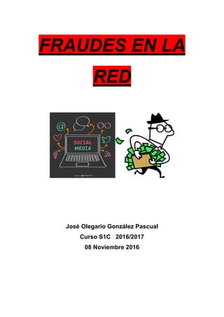 FRAUDES EN LA
RED
José Olegario González Pascual
Curso S1C 2016/2017
08 Noviembre 2016
 
