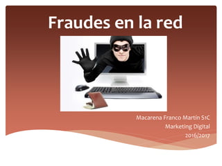 Fraudes en la red
Macarena Franco Martín S1C
Marketing Digital
2016/2017
 