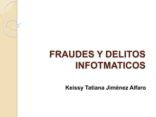 FRAUDES Y DELITOS
INFOTMATICOS
Keissy Tatiana Jiménez Alfaro
 
