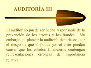 AUDITORÍA III


El auditor no puede ser hecho responsable de la
prevención de los errores y los fraudes. Sin
embargo, al p...