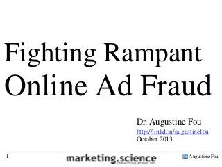 Fighting Rampant

Online Ad Fraud
Dr. Augustine Fou
http://linkd.in/augustinefou
October 2013
-1-

Augustine Fou

 