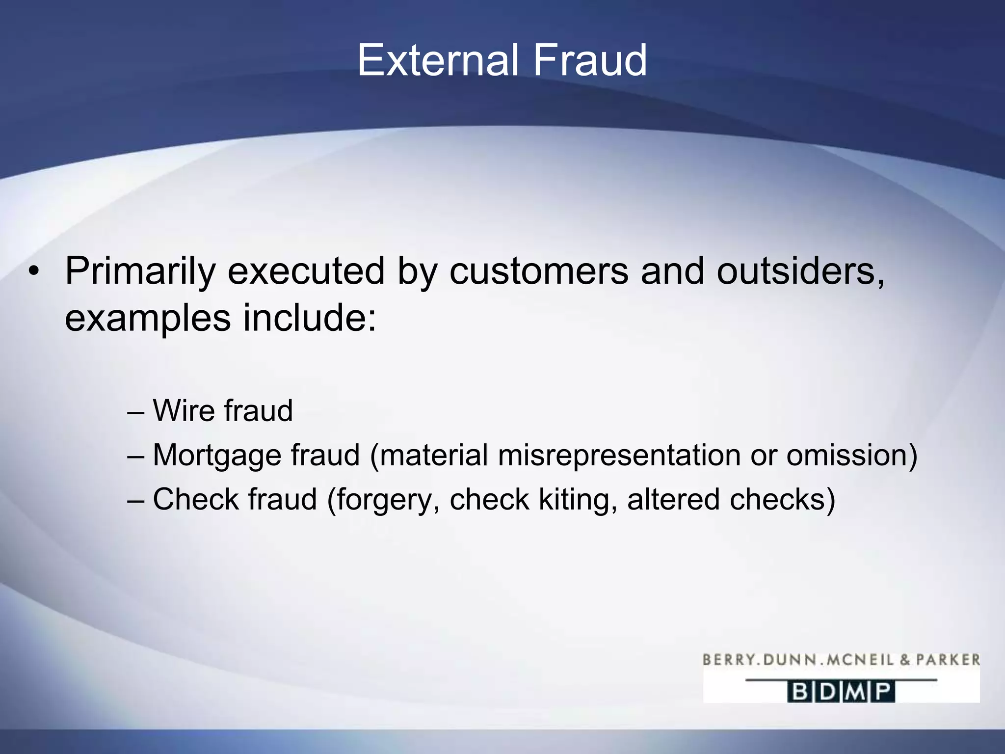  Internal – fraud is committed by bank personnelExternal FraudPrimarily executed by customers and outsiders, examples include:Wire fraud
