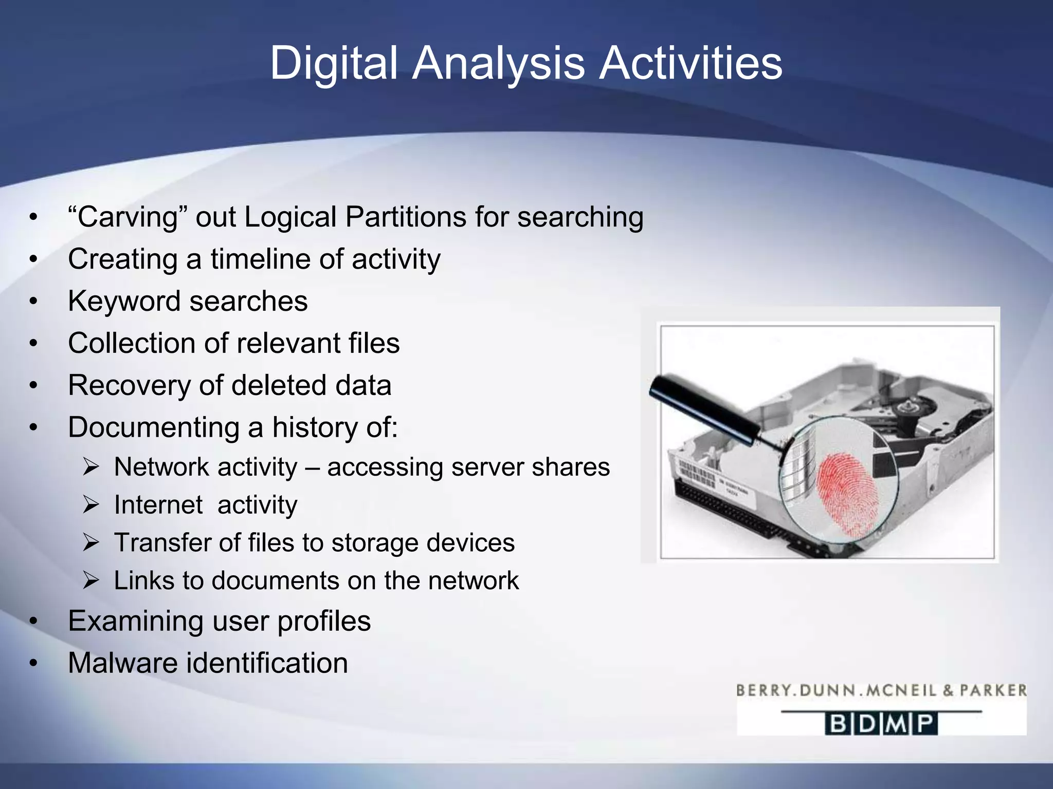 Common Sources for Accounting & Digital Forensics Corporate investigations•  Civil litigation•  Attorneys•  State Courts•  Private Investigations•  Individuals