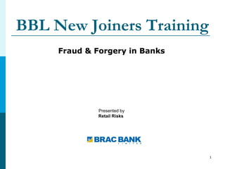 1
BBL New Joiners Training
Fraud & Forgery in Banks
Presented by
Retail Risks
 