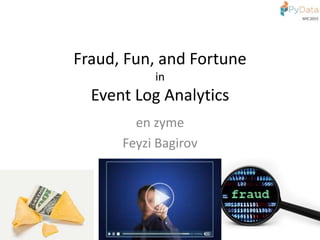 Fraud,	Fun,	and	Fortune		
in		
Event	Log	Analy4cs	
en	zyme	
Feyzi	Bagirov	
 