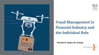 be transformed
9/22/2023
Fraud Management in
Financial Industry and
the Individual Role
Mustapha B. Mugisa, Mr. Strategy
 