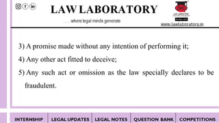 3) A promise made without any intention of performing it;
4) Any other act fitted to deceive;
5) Any such act or omission as the law specially declares to be
fraudulent.
 