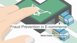 Fraud Prevention in E-commerce
Martyn Sukys, 2018 Barcelona
 