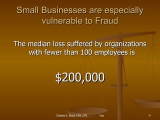 Small Businesses are especially vulnerable to Fraud The median loss suffered by organizations with fewer than 100 employees is  $200,000 