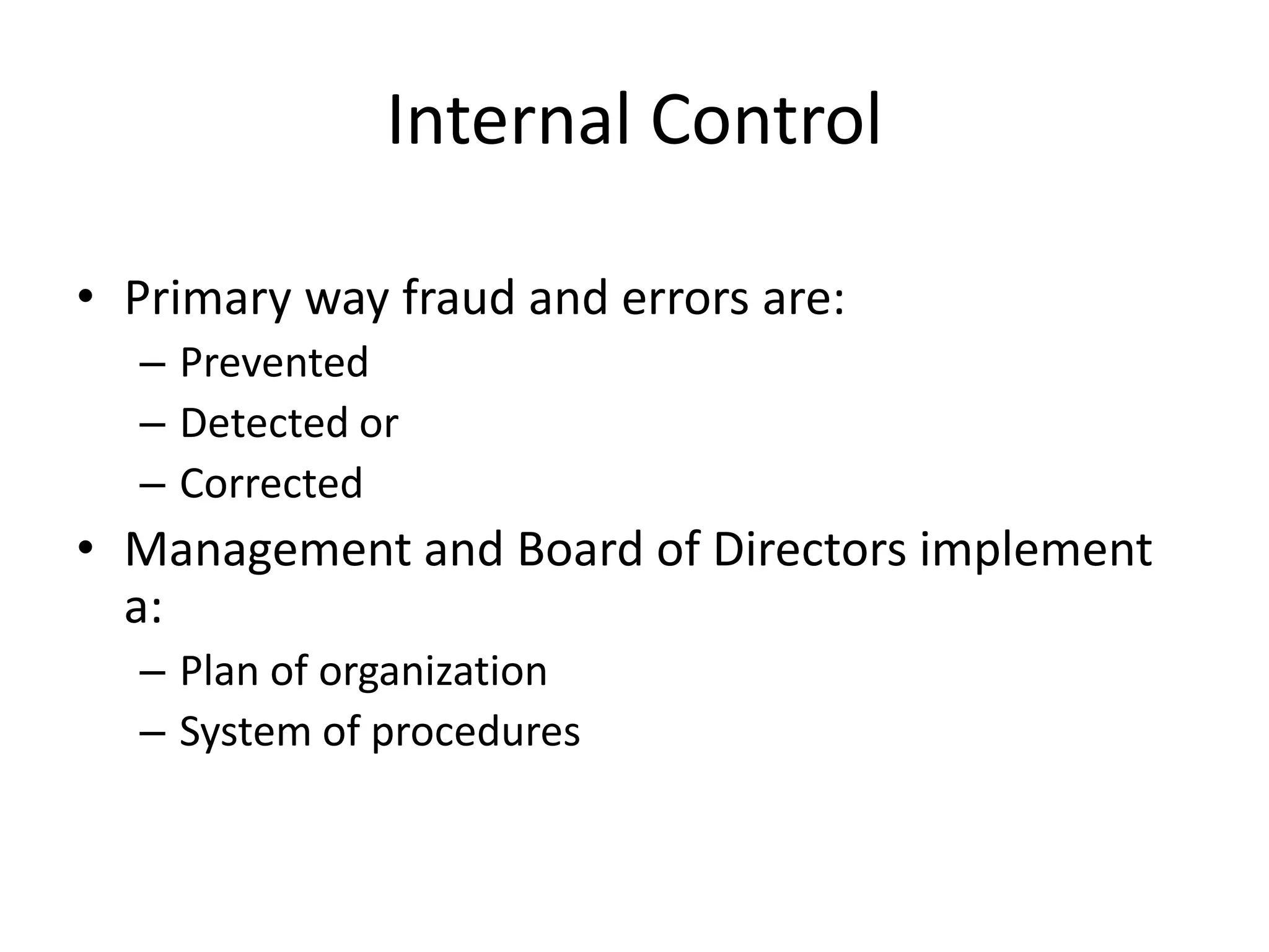 Internal Control
• Primary way fraud and errors are:
– Prevented
– Detected or
– Corrected
• Management and Board of Directors implement
a:
– Plan of organization
– System of procedures
 