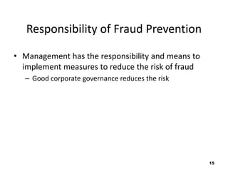 15 
Responsibility of Fraud Prevention 
• Management has the responsibility and means to 
implement measures to reduce the risk of fraud 
– Good corporate governance reduces the risk 
 