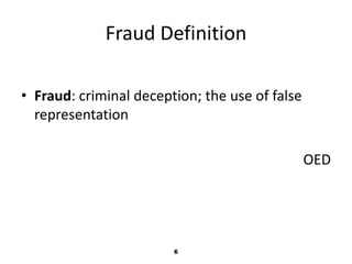 Fraud Definition 
• Fraud: criminal deception; the use of false 
representation 
6 
OED 
 