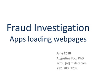 Fraud Investigation
Apps loading webpages
June 2018
Augustine Fou, PhD.
acfou [at] mktsci.com
212. 203 .7239
 