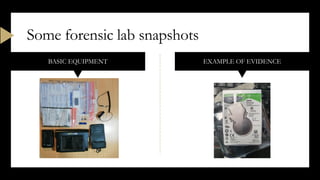 BASIC EQUIPMENT EXAMPLE OF EVIDENCE
Some forensic lab snapshots
 