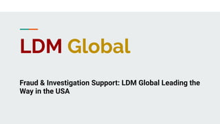 LDM Global
Fraud & Investigation Support: LDM Global Leading the
Way in the USA
 