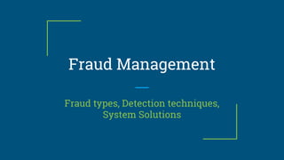 Fraud Management
Fraud types, Detection techniques,
System Solutions
 