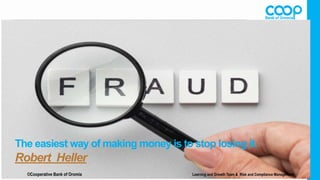 The easiest way of making money is to stop losing it.
Robert Heller
©Cooperative Bank of Oromia Learning and Growth Team & Risk and Compliance Management
 