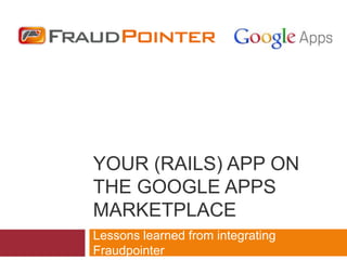 YOUR (RAILS) APP ON
THE GOOGLE APPS
MARKETPLACE
Lessons learned from integrating
Fraudpointer
 