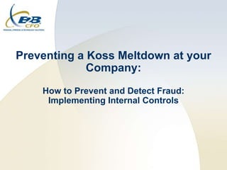 Preventing a Koss Meltdown at your
             Company:
    How to Prevent and Detect Fraud:
     Implementing Internal Controls
 