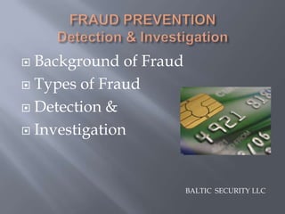  Background of Fraud
 Types of Fraud

 Detection &

 Investigation




                        BALTIC SECURITY LLC
 