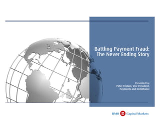 Battling Payment Fraud:
 The Never Ending Story




                          Presented by:
         Peter Tristani, Vice President,
            Payments and Remittance
 