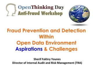 Fraud Prevention and Detection
Within
Open Data Environment
Aspirations & Challenges
Sherif Fakhry Younes
Director of Internal Audit and Risk Management (TRA)

 